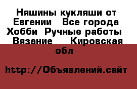 Няшины кукляши от Евгении - Все города Хобби. Ручные работы » Вязание   . Кировская обл.